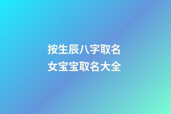 按生辰八字取名 女宝宝取名大全